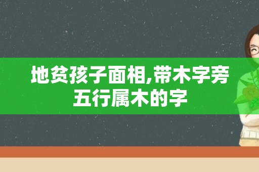 地贫孩子面相,带木字旁五行属木的字