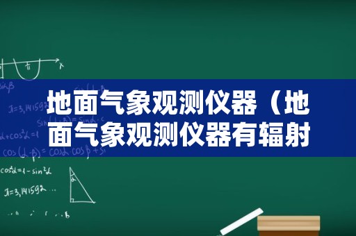 地面气象观测仪器（地面气象观测仪器有辐射吗）