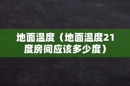 地面温度（地面温度21度房间应该多少度）