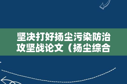 坚决打好扬尘污染防治攻坚战论文（扬尘综合治理攻坚战）