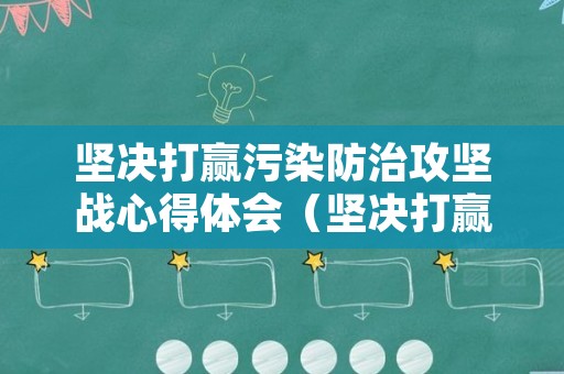 坚决打赢污染防治攻坚战心得体会（坚决打赢污染防治攻坚战包括）