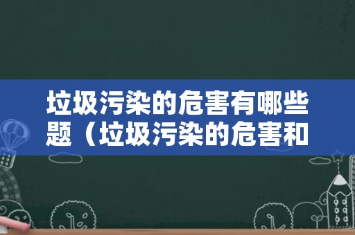 垃圾污染的危害有哪些题（垃圾污染的危害和特点）