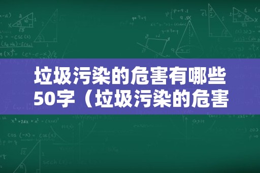 垃圾污染的危害有哪些50字（垃圾污染的危害有哪些20字）