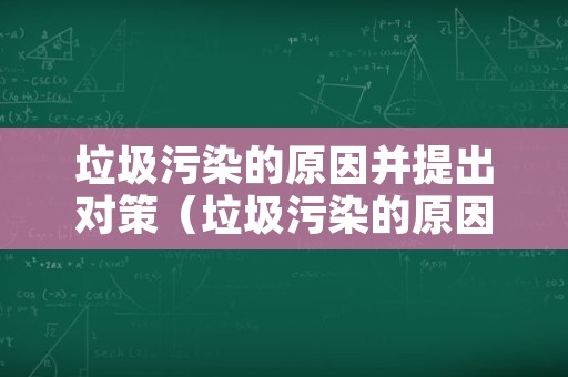 垃圾污染的原因并提出对策（垃圾污染的原因并提出对策和建议）