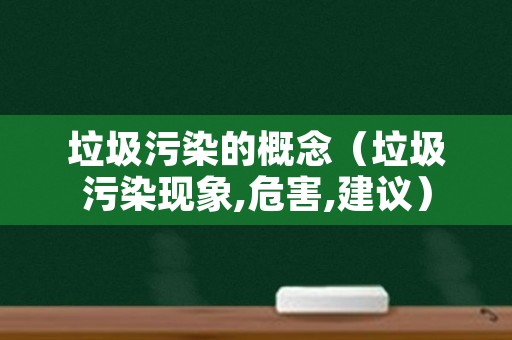 垃圾污染的概念（垃圾污染现象,危害,建议）