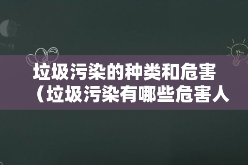 垃圾污染的种类和危害（垃圾污染有哪些危害人体健康的行为）