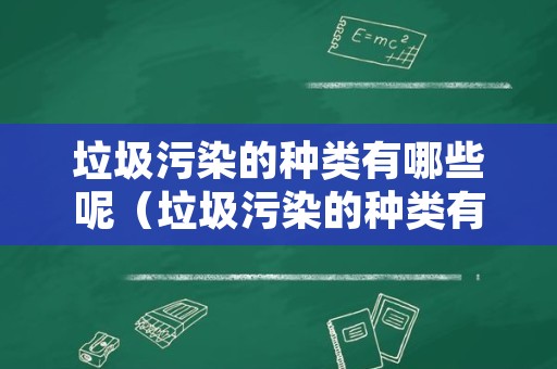 垃圾污染的种类有哪些呢（垃圾污染的种类有哪些呢英语）