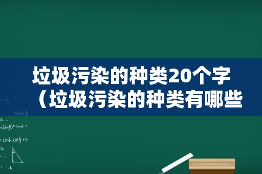 垃圾污染的种类20个字（垃圾污染的种类有哪些）