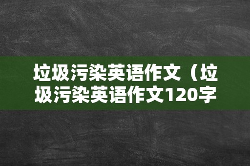 垃圾污染英语作文（垃圾污染英语作文120字）