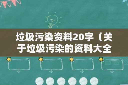 垃圾污染资料20字（关于垃圾污染的资料大全）