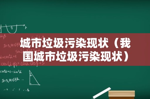 城市垃圾污染现状（我国城市垃圾污染现状）