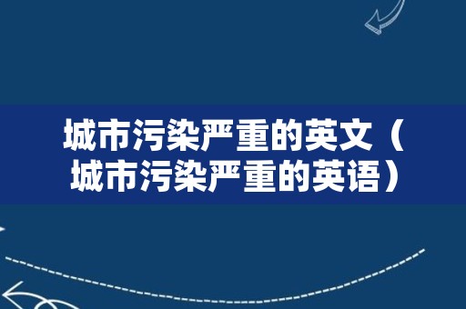 城市污染严重的英文（城市污染严重的英语）