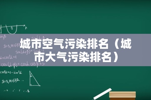 城市空气污染排名（城市大气污染排名）