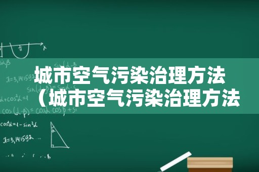 城市空气污染治理方法（城市空气污染治理方法和措施）