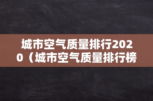 城市空气质量排行2020（城市空气质量排行榜）