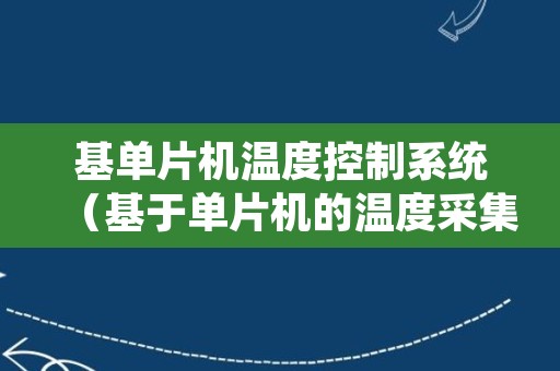 基单片机温度控制系统（基于单片机的温度采集系统）