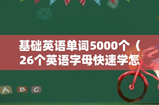 基础英语单词5000个（26个英语字母快速学怎么读）