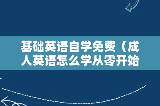 基础英语自学免费（成人英语怎么学从零开始）