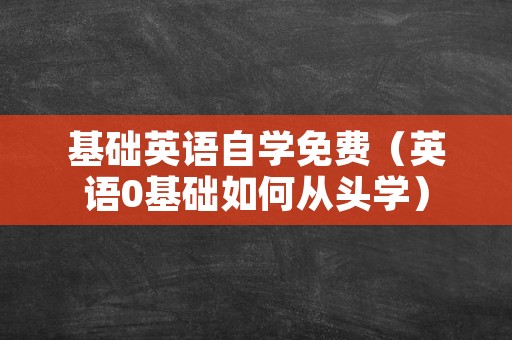 基础英语自学免费（英语0基础如何从头学）