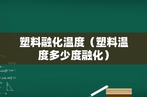 塑料融化温度（塑料温度多少度融化）