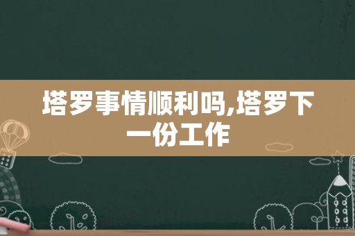 塔罗事情顺利吗,塔罗下一份工作