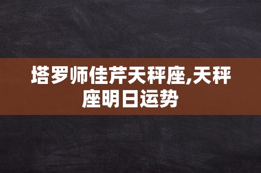 塔罗师佳芹天秤座,天秤座明日运势