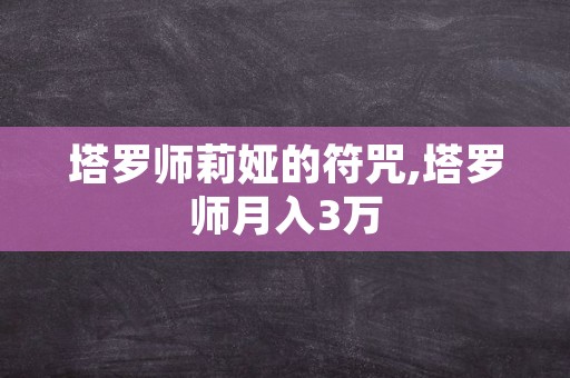 塔罗师莉娅的符咒,塔罗师月入3万