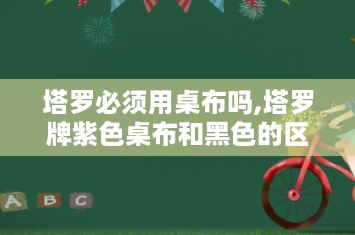 塔罗必须用桌布吗,塔罗牌紫色桌布和黑色的区别