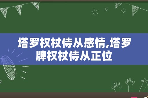 塔罗权杖侍从感情,塔罗牌权杖侍从正位