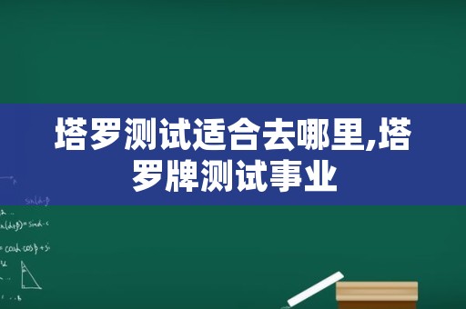 塔罗测试适合去哪里,塔罗牌测试事业