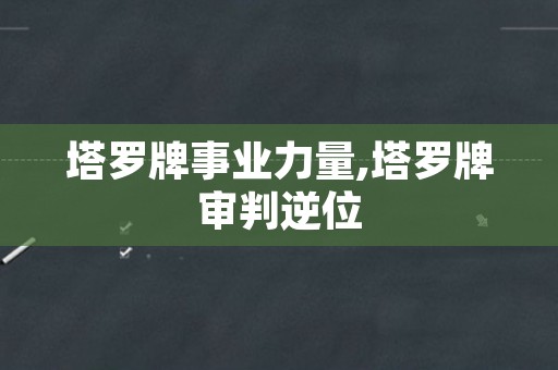 塔罗牌事业力量,塔罗牌审判逆位