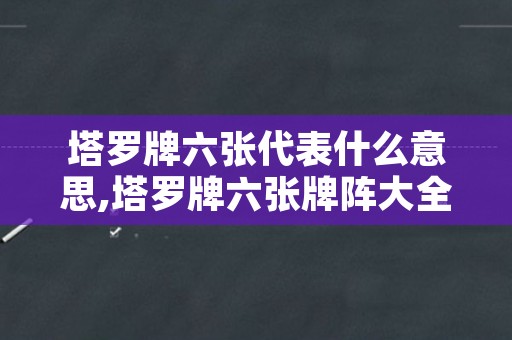 塔罗牌六张代表什么意思,塔罗牌六张牌阵大全