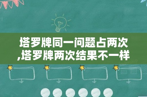 塔罗牌同一问题占两次,塔罗牌两次结果不一样