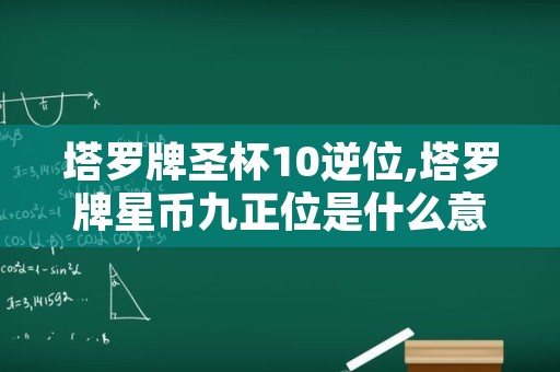 塔罗牌圣杯10逆位,塔罗牌星币九正位是什么意思