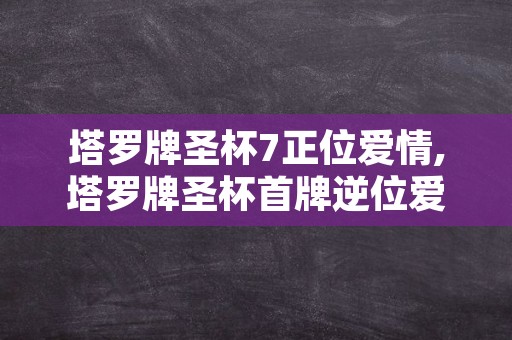 塔罗牌圣杯7正位爱情,塔罗牌圣杯首牌逆位爱情