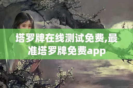 塔罗牌在线测试免费,最准塔罗牌免费app