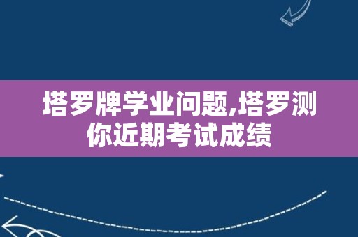 塔罗牌学业问题,塔罗测你近期考试成绩