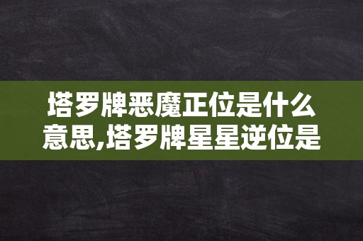 塔罗牌恶魔正位是什么意思,塔罗牌星星逆位是什么意思