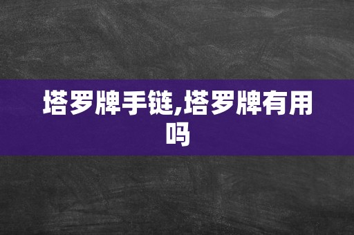 塔罗牌手链,塔罗牌有用吗