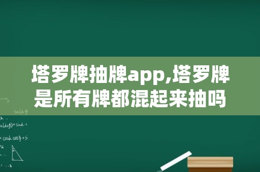 塔罗牌抽牌app,塔罗牌是所有牌都混起来抽吗