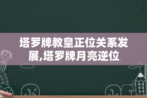 塔罗牌教皇正位关系发展,塔罗牌月亮逆位