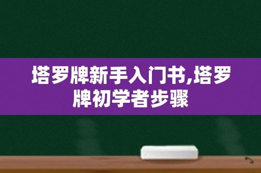 塔罗牌新手入门书,塔罗牌初学者步骤