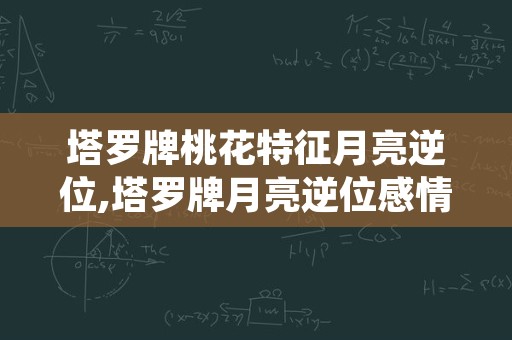 塔罗牌桃花特征月亮逆位,塔罗牌月亮逆位感情什么意思