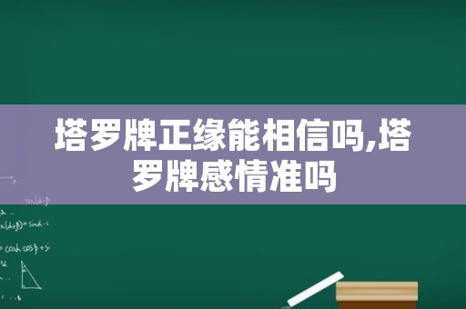 塔罗牌正缘能相信吗,塔罗牌感情准吗