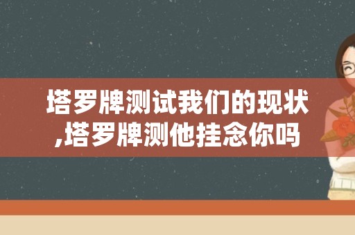 塔罗牌测试我们的现状,塔罗牌测他挂念你吗