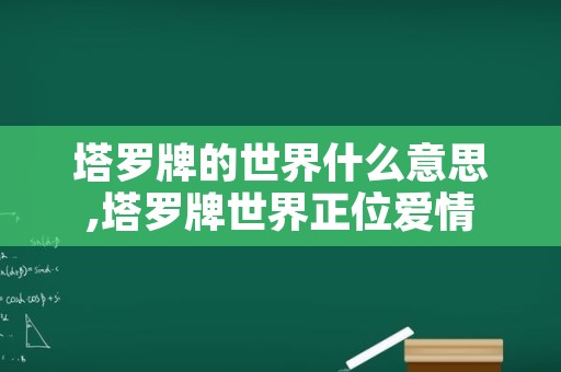 塔罗牌的世界什么意思,塔罗牌世界正位爱情