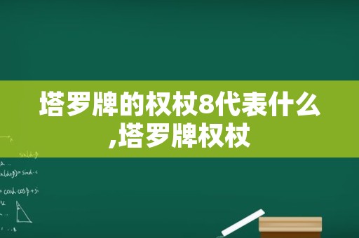 塔罗牌的权杖8代表什么,塔罗牌权杖