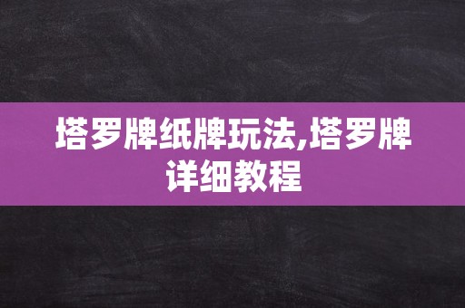 塔罗牌纸牌玩法,塔罗牌详细教程