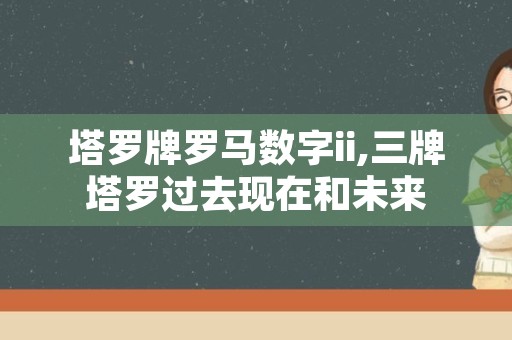 塔罗牌罗马数字ii,三牌塔罗过去现在和未来