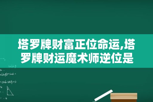 塔罗牌财富正位命运,塔罗牌财运魔术师逆位是什么意思